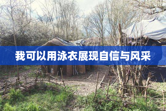 我可以用泳衣展现自信与风采