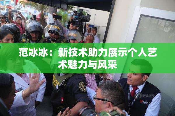 范冰冰：新技术助力展示个人艺术魅力与风采