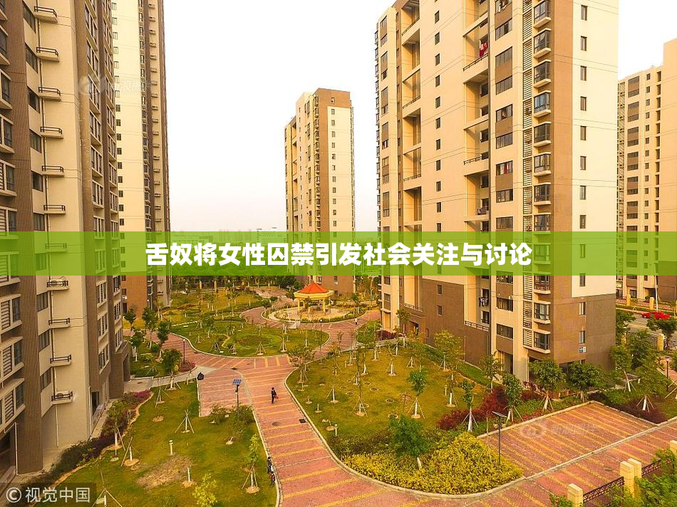 舌奴将女性囚禁引发社会关注与讨论