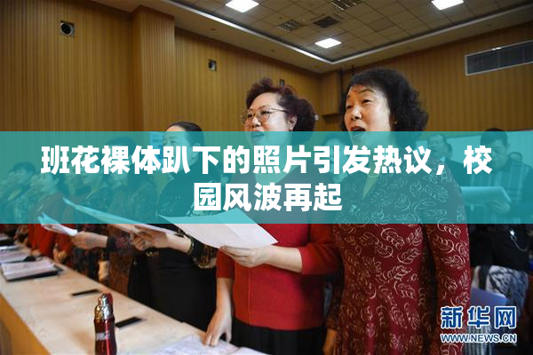 班花裸体趴下的照片引发热议，校园风波再起