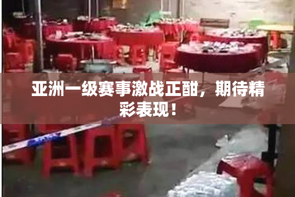 亚洲一级赛事激战正酣，期待精彩表现！