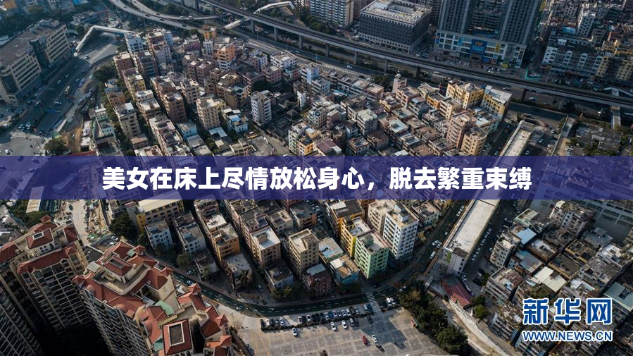 美女在床上尽情放松身心，脱去繁重束缚