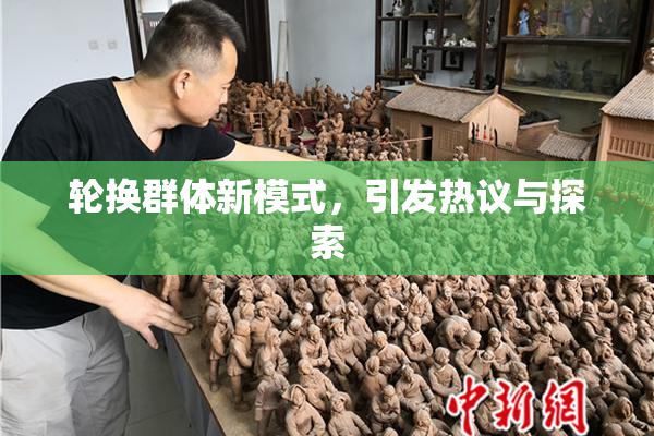 轮换群体新模式，引发热议与探索