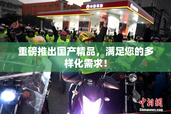重磅推出国产精品，满足您的多样化需求！