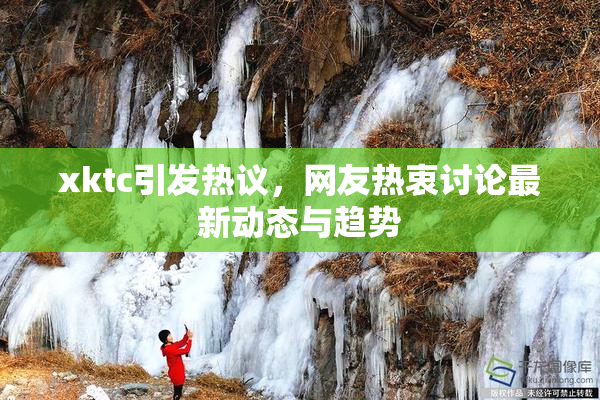 xktc引发热议，网友热衷讨论最新动态与趋势
