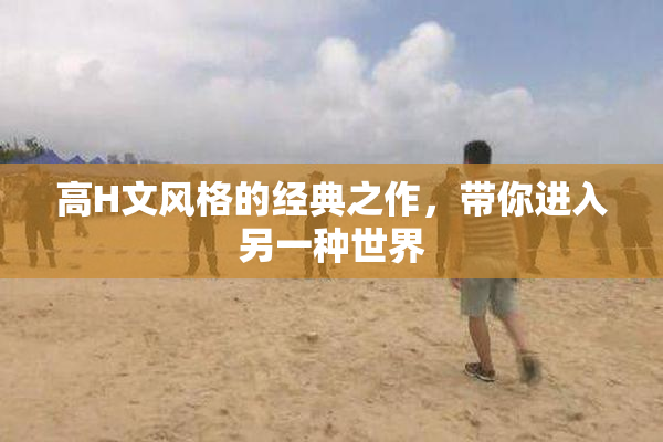 高H文风格的经典之作，带你进入另一种世界