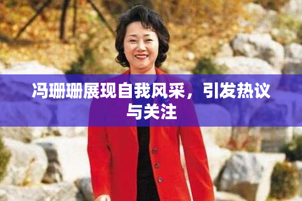 冯珊珊展现自我风采，引发热议与关注