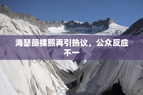 海瑟薇裸照再引热议，公众反应不一