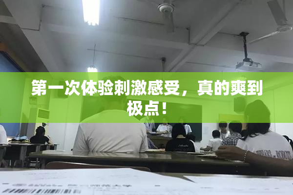 第一次体验刺激感受，真的爽到极点！