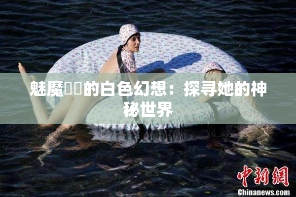 魅魔妺妺的白色幻想：探寻她的神秘世界