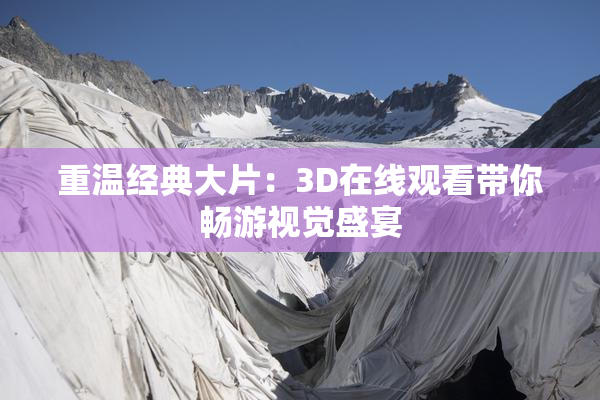 重温经典大片：3D在线观看带你畅游视觉盛宴