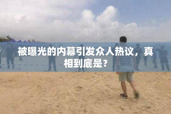 被曝光的内幕引发众人热议，真相到底是？