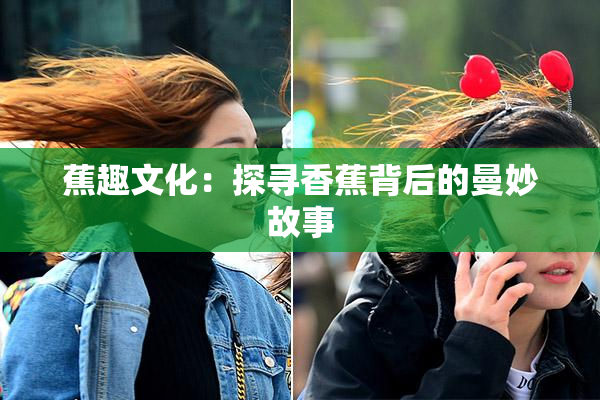 蕉趣文化：探寻香蕉背后的曼妙故事