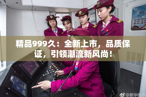 精品999久：全新上市，品质保证，引领潮流新风尚！