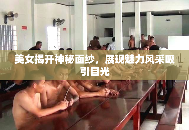 美女揭开神秘面纱，展现魅力风采吸引目光