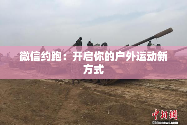 微信约跑：开启你的户外运动新方式