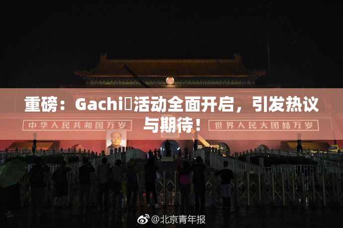 重磅：Gachi籣活动全面开启，引发热议与期待！