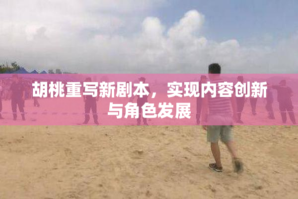 胡桃重写新剧本，实现内容创新与角色发展