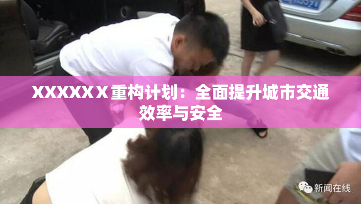 XXXXXⅩ重构计划：全面提升城市交通效率与安全