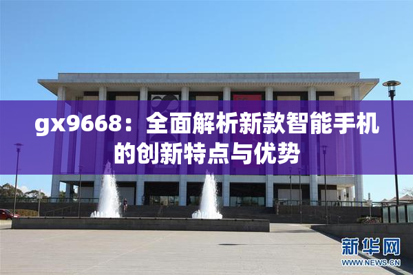 gx9668：全面解析新款智能手机的创新特点与优势
