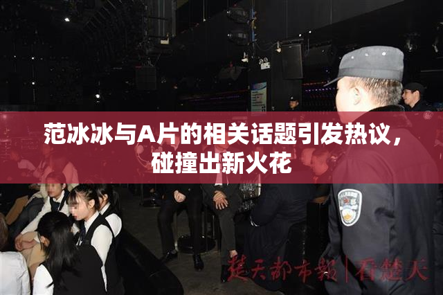 范冰冰与A片的相关话题引发热议，碰撞出新火花