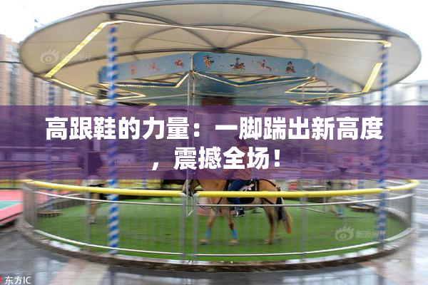 高跟鞋的力量：一脚踹出新高度，震撼全场！