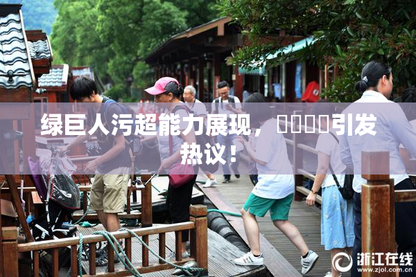 绿巨人污超能力展现，❌‌❌‌引发热议！