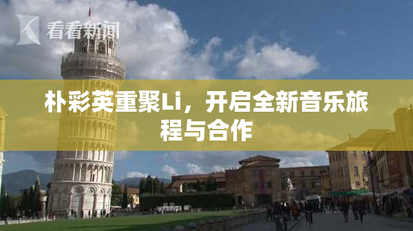 朴彩英重聚Li，开启全新音乐旅程与合作