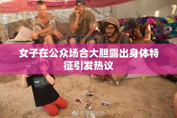 女子在公众场合大胆露出身体特征引发热议