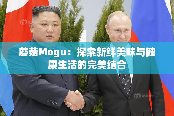 蘑菇Mogu：探索新鲜美味与健康生活的完美结合