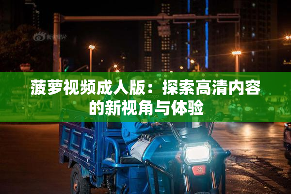 菠萝视频成人版：探索高清内容的新视角与体验