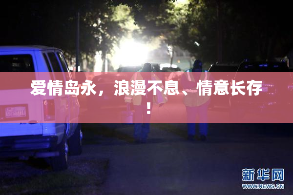 爱情岛永，浪漫不息、情意长存！