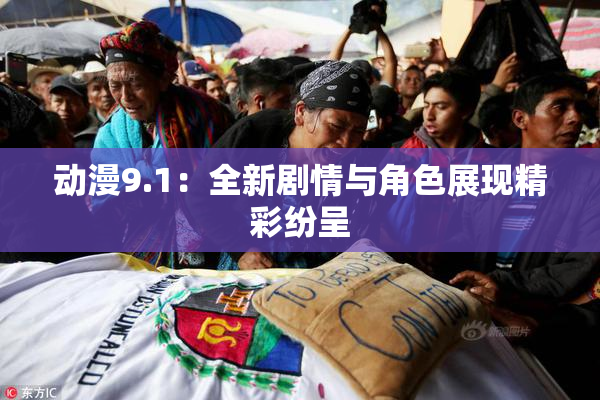 动漫9.1：全新剧情与角色展现精彩纷呈