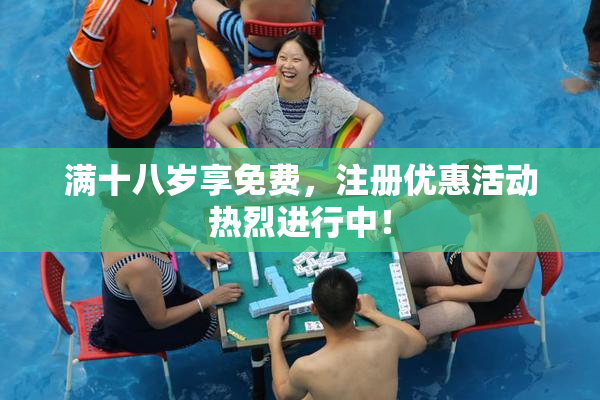 满十八岁享免费，注册优惠活动热烈进行中！