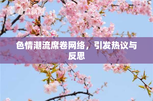 色情潮流席卷网络，引发热议与反思