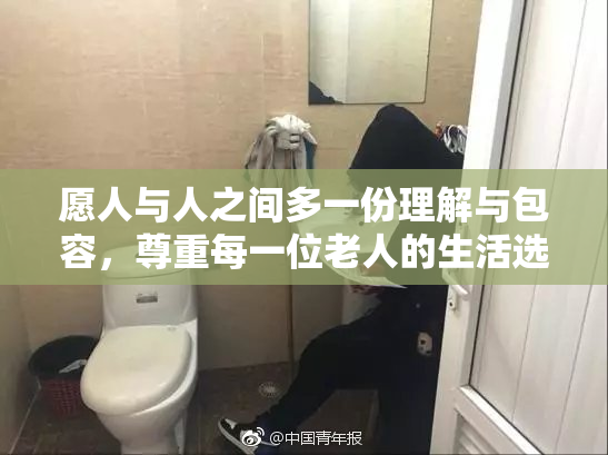 愿人与人之间多一份理解与包容，尊重每一位老人的生活选择。
