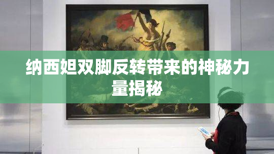 纳西妲双脚反转带来的神秘力量揭秘