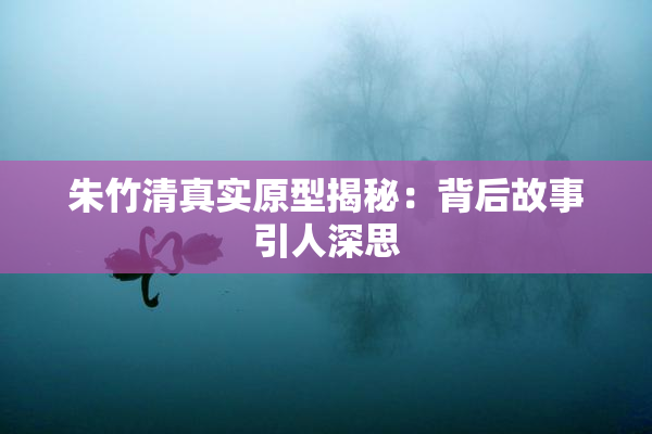 朱竹清真实原型揭秘：背后故事引人深思