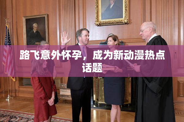 路飞意外怀孕，成为新动漫热点话题