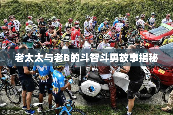 老太太与老B的斗智斗勇故事揭秘