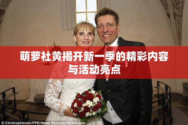 萌萝社黄揭开新一季的精彩内容与活动亮点
