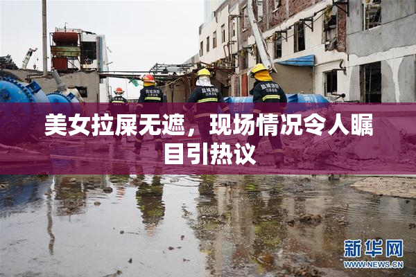美女拉屎无遮，现场情况令人瞩目引热议