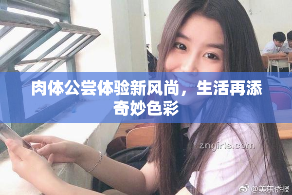 肉体公尝体验新风尚，生活再添奇妙色彩