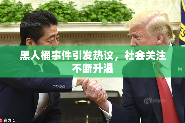 黑人桶事件引发热议，社会关注不断升温