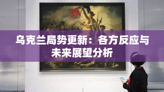 乌克兰局势更新：各方反应与未来展望分析