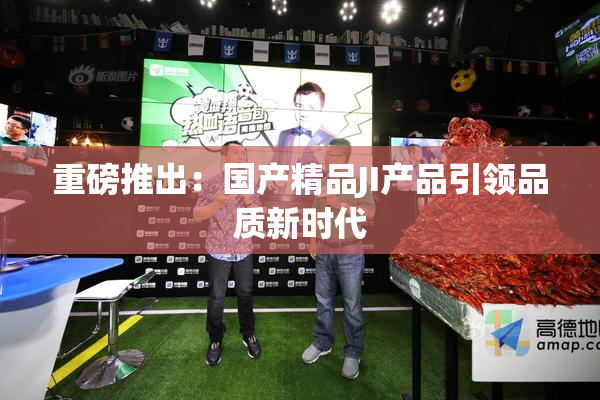 重磅推出：国产精品JI产品引领品质新时代
