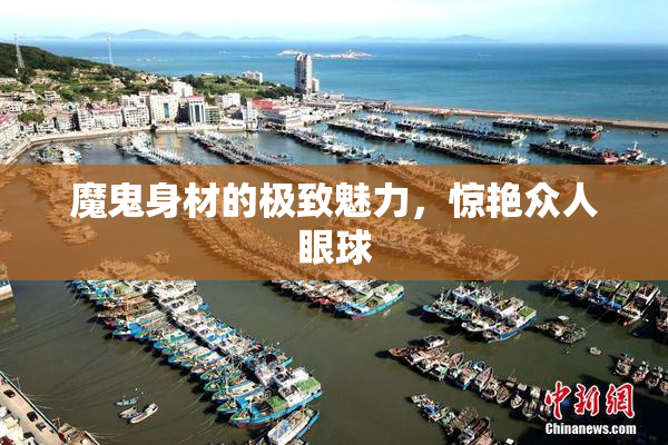 魔鬼身材的极致魅力，惊艳众人眼球