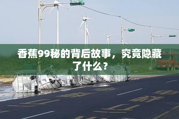 香蕉99秘的背后故事，究竟隐藏了什么？