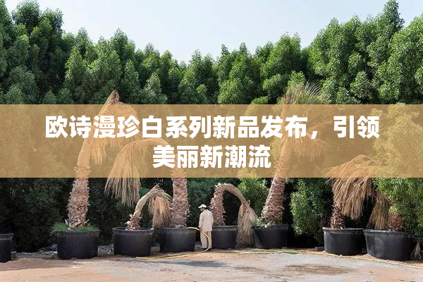 欧诗漫珍白系列新品发布，引领美丽新潮流