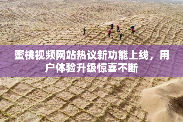 蜜桃视频网站热议新功能上线，用户体验升级惊喜不断